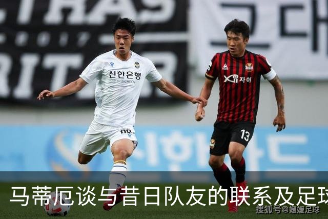 马蒂厄谈与昔日队友的联系及足球乐趣